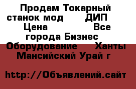 Продам Токарный станок мод. 165 ДИП 500 › Цена ­ 510 000 - Все города Бизнес » Оборудование   . Ханты-Мансийский,Урай г.